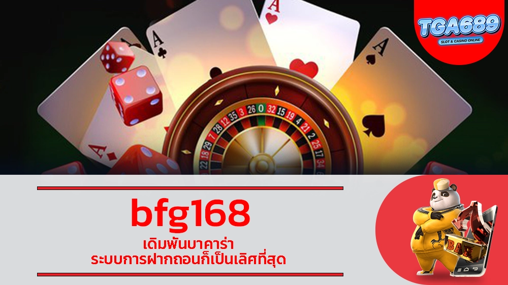 bfg168 เดิมพันบาคาร่า ระบบการฝากถอนก็เป็นเลิศที่สุด TGABET689