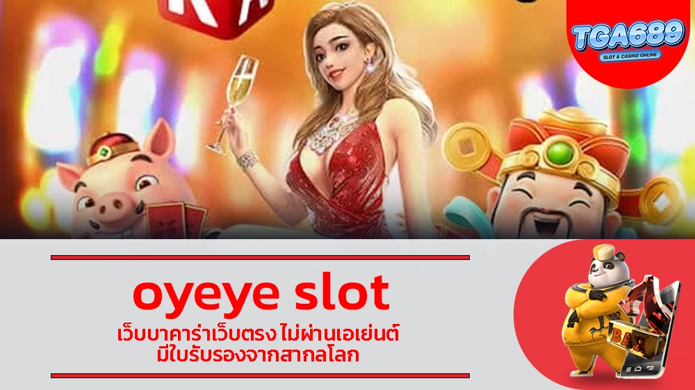 oyeye slot เว็บบาคาร่าเว็บตรง ไม่ผ่านเอเย่นต์ มีใบรับรองจากสากลโลก TGABET689