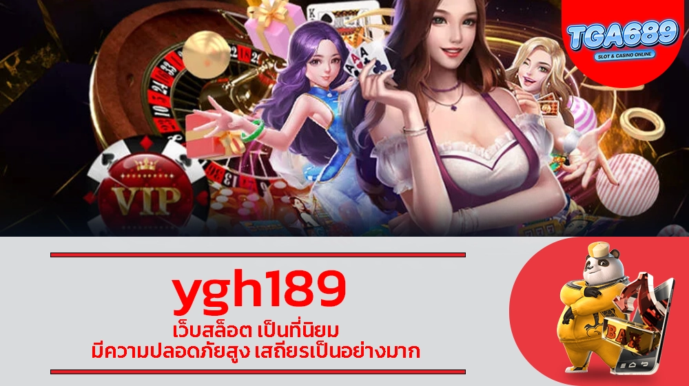 ygh189 เว็บสล็อต ป็นที่นิยม มีความปลอดภัยสูง เสถียรเป็นอย่างมาก TGABET689