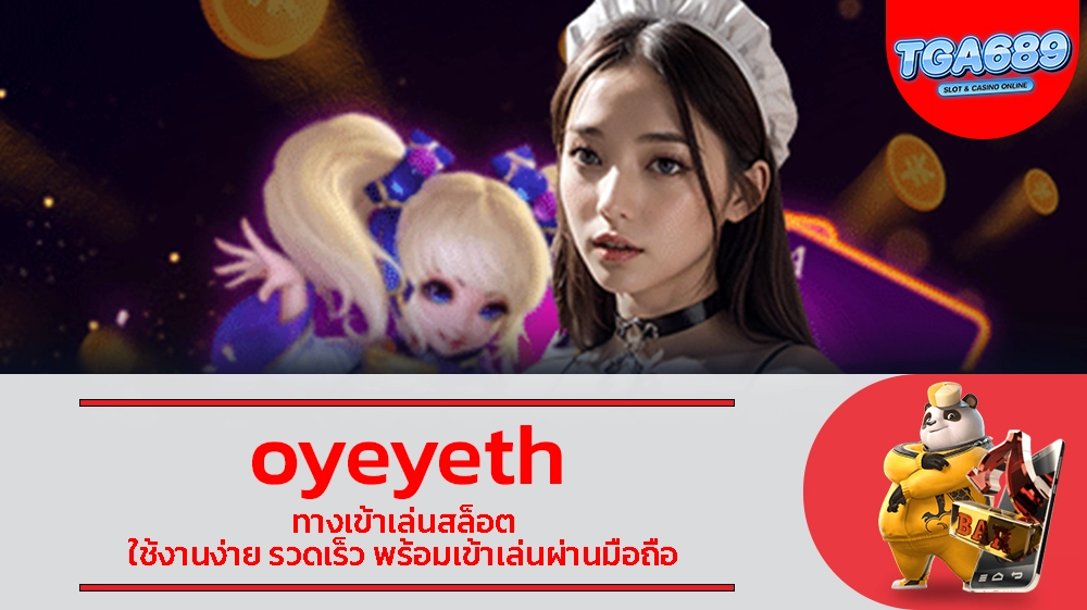 oyeyeth ทางเข้าเล่นสล็อต ใช้งานง่าย รวดเร็ว พร้อมเข้าเล่นผ่านมือถือ TGABET689