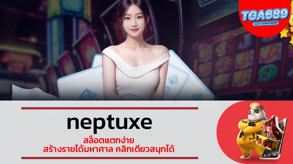 TGABET689 neptuxe สล็อตแตกง่าย สร้างรายได้มหาศาล คลิกเดียวสนุกได้